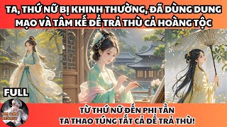 TA, THỨ NỮ BỊ KHINH THƯỜNG, ĐÃ DÙNG DUNG MẠO VÀ TÂM KẾ ĐỂ TRẢ THÙ CẢ HOÀNG TỘC