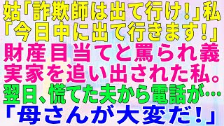 【スカッとする話】姑「詐欺師は出て行け！」私「今日中に出て行きます！」財産目当てと罵られ義実家を追い出された私。翌日、慌てた夫から電話が…「母さんが大変だ！」【修羅場】