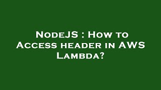 NodeJS : How to Access header in AWS Lambda?