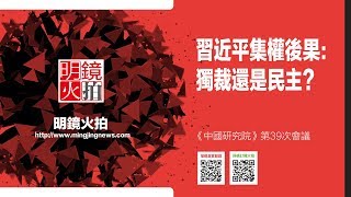 習近平集權後果：獨裁還是民主？（《中國研究院》第39次會議）