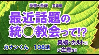 #最近話題の統一教会って!?　#異端・カルトにご注意を！ #聖書の基礎　カナンくん108話