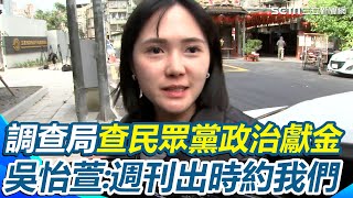 起訴倒數！調查局約談陳智菡、許甫、吳怡萱、黃瀞瑩　查民眾黨政治獻 吳怡萱離開前喊「巧合」：週刊出之前約我們│94看新聞