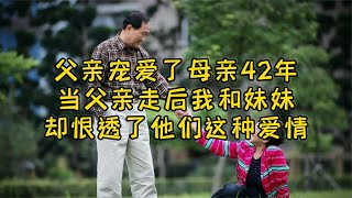 父亲宠爱了母亲42年，当父亲走后，我和妹妹却恨透了他们这种爱情