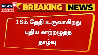 BREAKING NEWS | தென்மேற்கு வங்கக்கடலில் 16ம் தேதி உருவாகிறது புதிய காற்றழுத்த தாழ்வு