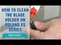 How to Clean the Blade Holder on Roland VS Series