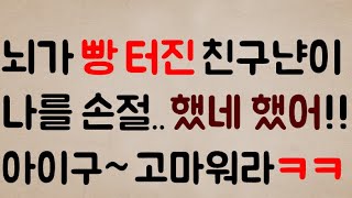 [헐ㅋㅋㅋㅋ] 뇌가 빵 터진 친구 냔이..나를 손절.. 했네 했어!!?... 아이구~ 고마워라ㅋㅋㅋ 잘 가~ 멀리 안 간다ㅎ