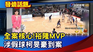 全案核心!裕隆MVP 涉假球柯旻豪到案【發燒話題】-20231117