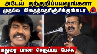 அடேய் தற்குறிப்பயலுங்களா முதல்ல இதைத் தெரிஞ்சிக்குங்கடா | Madurai Bala Latest Speech on Seeman