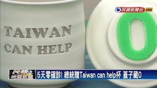 5天零確診! 總統贈Taiwan can help杯 蓋子藏0－民視新聞