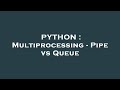 PYTHON : Multiprocessing - Pipe vs Queue