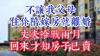 “不让我父母住你陪嫁房就离婚”丈夫冷战两月，回来才知房子已卖。 #為人處世#生活經驗#情感故事#晚年哲理#中老年心語#孝顺#儿女#讀書#養生#淺談人生#養老#真實故事#兒女的故事#有聲書