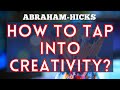 Abraham Hicks - How to Tap Into Your Creativity?