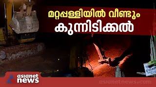 മറ്റപ്പള്ളിയിൽ വീണ്ടും കുന്നിടിച്ച് തുടങ്ങി; സ്റ്റോപ്പ് മെമ്മോ ലഭിച്ചിട്ടില്ലെന്ന് കരാറുകാരൻ