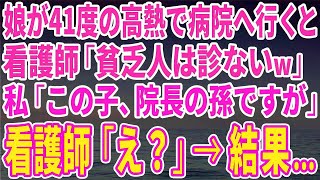 【スカッとする話】娘が突然41度の高熱で病院へ急ぐと…看護師「貧乏人の子は診ないからw」私「この子、院長の孫なんです！」看護師「え？」→結果…【修羅場】