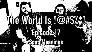 The World Is !@#$%*! Episode 17 - Song Meanings