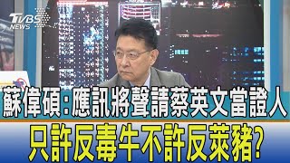 少康開講│蘇偉碩:應訊將聲請蔡英文當證人 只許反毒牛不許反萊豬?