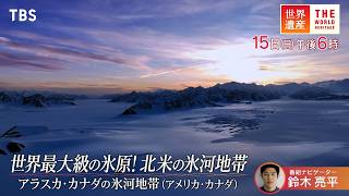 『世界遺産』9/15(日)アラスカ･カナダの氷河地帯 〜 世界最大級の氷原！北米の氷河地帯【TBS】