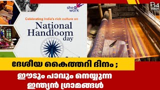 ദേശീയ കൈത്തറി ദിനം ; ഈടും പാവും നെയ്യുന്ന ഇന്ത്യൻ ഗ്രാമങ്ങൾ