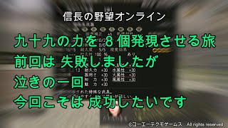 信長の野望オンライン：九十九の力を８個発現させる旅 前回は失敗しましたが 泣きの一回 今回こそは成功したいです