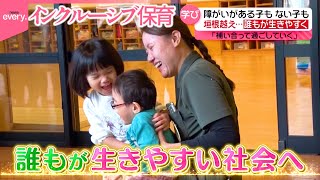 【共に】障がいのある子もない子も共に同じ仲間として学び合うインクルーシブ保育『every.特集』