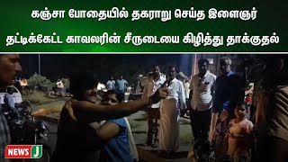 கஞ்சா போதையில் சாலையில் தகராறு செய்த இளைஞர் தட்டிக்கேட்ட காவலரின் சீருடையை கிழித்து தாக்குதல்| NewsJ