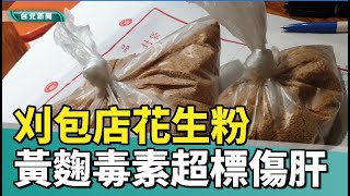 花生 黃麴毒素|刈包店花生粉黃麴毒素超標  吃多恐傷肝