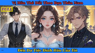 [Truyện Audio Full] Vị Hôn Thê Dắt Theo Bạn Thân Nam Đến Dự Tiệc Đính Hôn Của Tôi