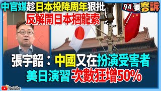 【94要客訴】中官媒趁日本投降周年狠批！反解開日本捆龍索！張宇韶：中國又在扮演受害者！美日演習次數狂增50%