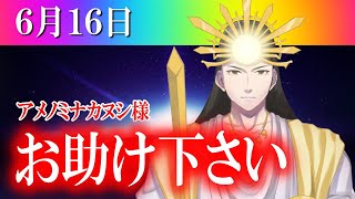 【６月１６日】アメノミナカヌシ様、お助けいただきまして、ありがとうございます