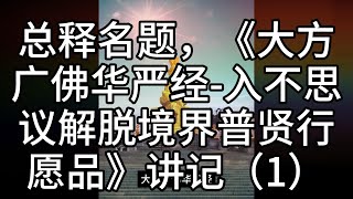 总释名题，《大方广佛华严经-入不思议解脱境界普贤行愿品》讲记（1）