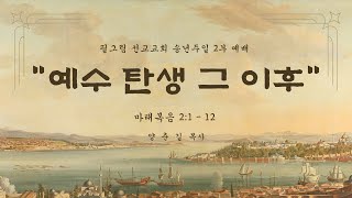 12월 29일 송년주일 필그림 선교교회 주일 2부 예배 | 예수 탄생 그 이후 -  마태복음 2:1 - 12 | 양춘길 목사