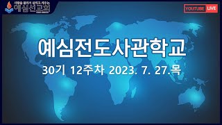 [예심전도사관학교]30기 12주차ㅣ예심선교회 김기남 목사 | 2023. 7. 27. 목