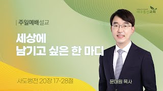 2024-08-25 (주일)ㅣ대구동신교회 주일설교ㅣ세상에 남기고 싶은 한 마디ㅣ사도행전 20:17-28ㅣ문대원 목사