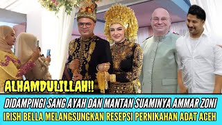 DIDAMPINGI SANG AYAH \u0026 AMAR ZONI - Irish Bella Melangsungkan Resepsi Pernikahan Adat Aceh Hari ini