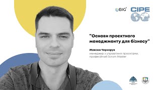 ОСНОВИ ПРОЄКТНОГО МЕНЕДЖМЕНТУ ДЛЯ БІЗНЕСУ | Максим Чернорук | CIPE | BIG.U