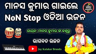 || ମାନସ କୁମାର ଗାଇଲେ Non stop ଓଡ଼ିଆ ଭଜନ || ଭାଗବତ ଭଜନ || @jaykalakarbrunda