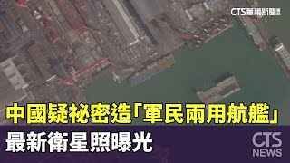 中國疑祕密打造「軍民兩用航艦」　最新衛星照曝光｜華視新聞 20241103@CtsTw