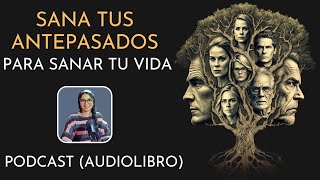 sana tus ANTEPASADOS para SANAR TU VIDA /  (PODCAST) Audiolibro completo en español