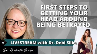 First Steps To Getting Your Head Around Being Betrayed with Dr. Debi Silber