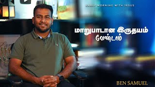 மாறுபாடான இருதயம் வேண்டாம்   Early morning with Jesus   BEN SAMUEL