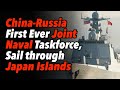 China-Russia First Ever Joint Naval Taskforce, Sail through Japan Islands, Talk of Integrating Power