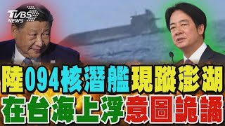 陸「094核潛艦」現蹤澎湖 在台海上浮意圖詭譎 非首次 漁民去年目擊中共潛艦同區域上浮 專家分析:避免被蒐集聲紋｜TVBS新聞 @TVBSNEWS01