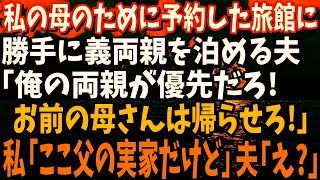 【スカッと】私の母のために予約した旅館に勝手に義両親を泊める夫「俺の両親が優先だ！お前の母さんは帰らせろ！」私「ここ父の実家だけど」→夫「え？」