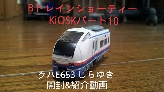 BトレインショーティーKIOSKパート10 クハE653 しらゆき　開封＆紹介動画