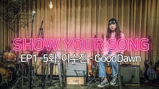 [ShowYourSong] EP1 5화 이수진 - GoodDawn (좋은새벽) 라이브 - 새벽에 듣기 좋은 노래