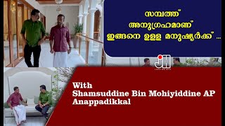 സമ്പത്ത് അനുഗ്രഹമാണ് , ഇങ്ങനെ ഉള്ള മനുഷ്യർക്ക് ...With Shamsuddine Bin Mohiyiddine AP Anappadikkal