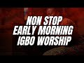 Non Stop IGBO Early Morning Worship | The Ancient Grace That Will Set Your Alter On Fire