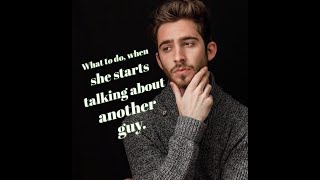 What to do when she starts talking about another guy
