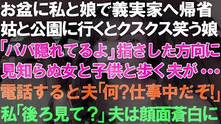 【スカっと総集編】お盆に私と娘で義実家へ帰省。姑と公園に行くとクスクス笑う娘「パパ隠れてるよ」指さした方向に見知らぬ女と子供と歩く夫が…電話すると夫「何？仕事中だぞ！」私「後ろ見て？」夫は顔面蒼白に