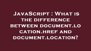 JavaScript : What is the difference between document.location.href and document.location?